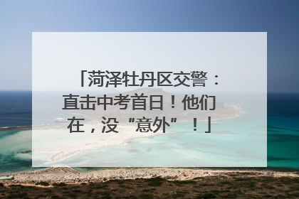 菏泽牡丹区交警：直击中考首日！他们在，没“意外”！